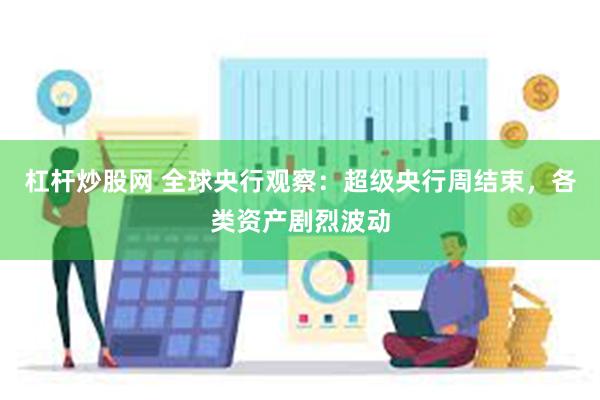 杠杆炒股网 全球央行观察：超级央行周结束，各类资产剧烈波动