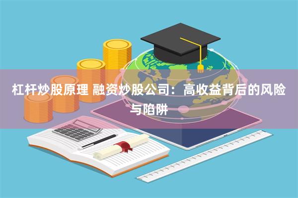 杠杆炒股原理 融资炒股公司：高收益背后的风险与陷阱