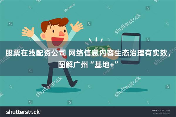 股票在线配资公司 网络信息内容生态治理有实效，图解广州“基地+”