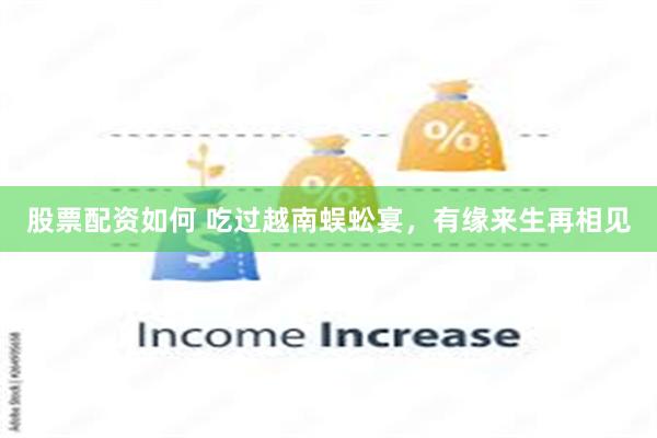 股票配资如何 吃过越南蜈蚣宴，有缘来生再相见