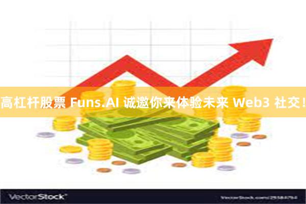 高杠杆股票 Funs.AI 诚邀你来体验未来 Web3 社交！