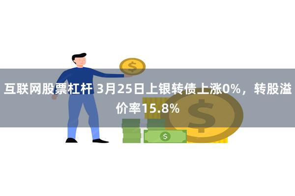 互联网股票杠杆 3月25日上银转债上涨0%，转股溢价率15.8%