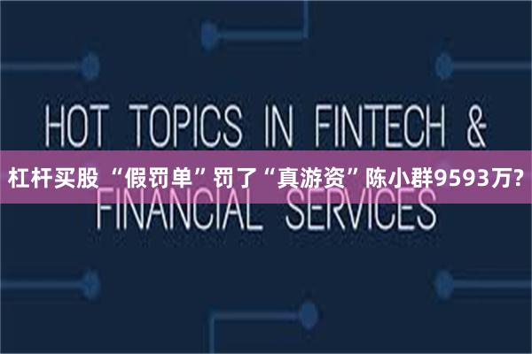 杠杆买股 “假罚单”罚了“真游资”陈小群9593万?