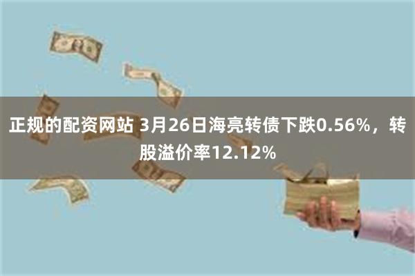 正规的配资网站 3月26日海亮转债下跌0.56%，转股溢价率12.12%