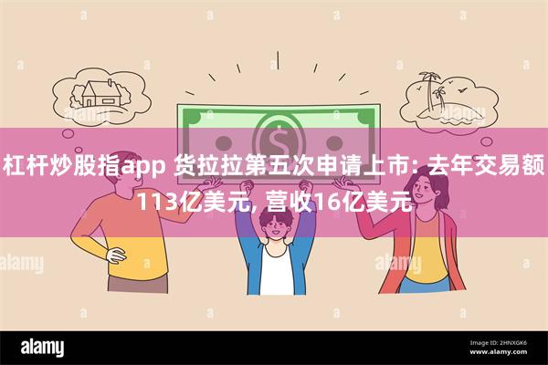 杠杆炒股指app 货拉拉第五次申请上市: 去年交易额113亿美元, 营收16亿美元