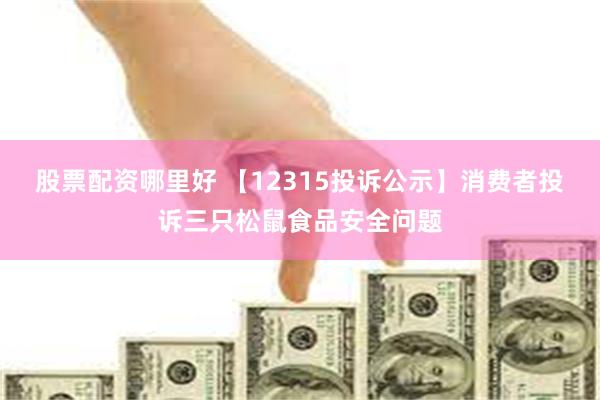 股票配资哪里好 【12315投诉公示】消费者投诉三只松鼠食品安全问题