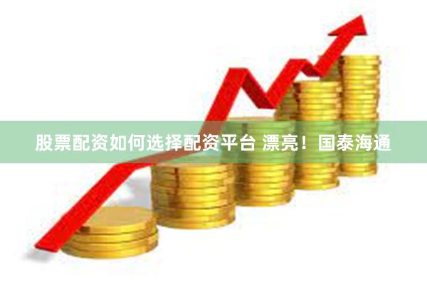 股票配资如何选择配资平台 漂亮！国泰海通