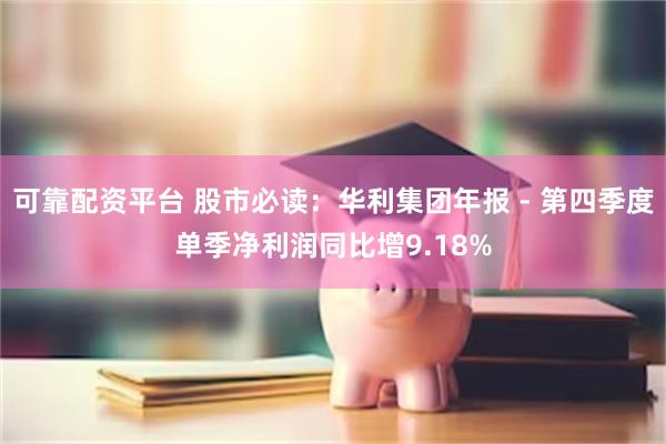可靠配资平台 股市必读：华利集团年报 - 第四季度单季净利润同比增9.18%