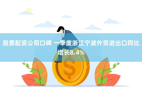 股票配资公司口碑 一季度浙江宁波外贸进出口同比增长8.4%