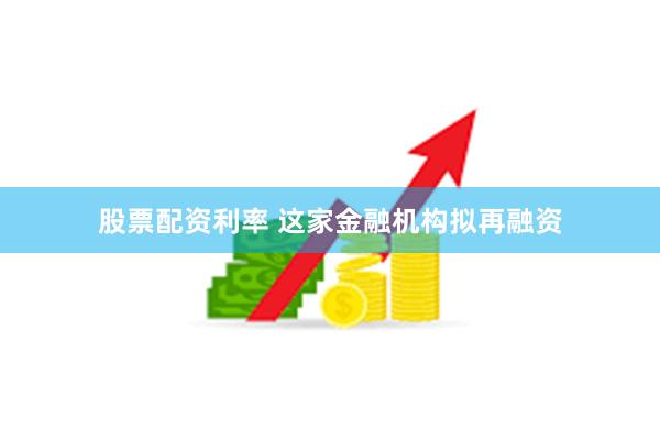 股票配资利率 这家金融机构拟再融资