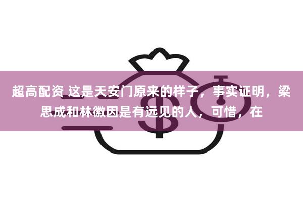 超高配资 这是天安门原来的样子，事实证明，梁思成和林徽因是有远见的人，可惜，在