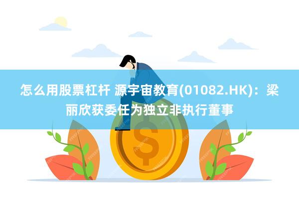 怎么用股票杠杆 源宇宙教育(01082.HK)：梁丽欣获委任为独立非执行董事