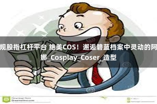 正规股指杠杆平台 绝美COS！邂逅碧蓝档案中灵动的阿洛娜_Cosplay_Coser_造型