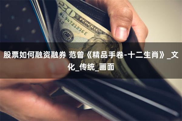 股票如何融资融券 范曾《精品手卷-十二生肖》_文化_传统_画面
