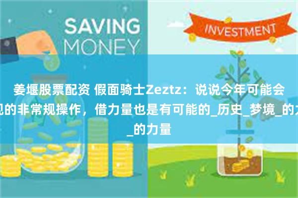 姜堰股票配资 假面骑士Zeztz：说说今年可能会出现的非常规操作，借力量也是有可能的_历史_梦境_的力量