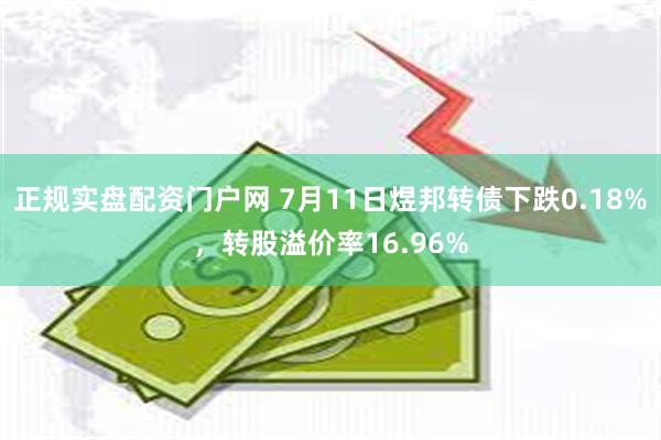 正规实盘配资门户网 7月11日煜邦转债下跌0.18%，转股溢价率16.96%