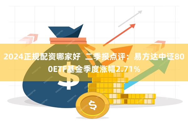 2024正规配资哪家好  二季报点评：易方达中证800ETF基金季度涨幅2.71%