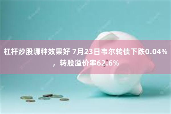 杠杆炒股哪种效果好 7月23日韦尔转债下跌0.04%，转股溢价率62.6%