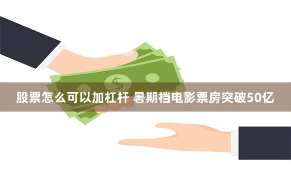 股票怎么可以加杠杆 暑期档电影票房突破50亿