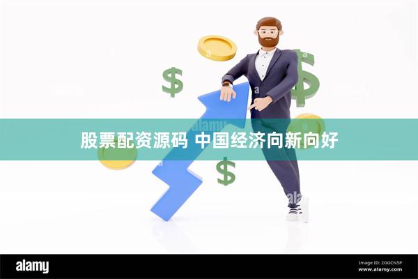 股票配资源码 中国经济向新向好