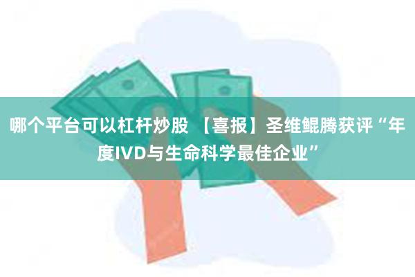 哪个平台可以杠杆炒股 【喜报】圣维鲲腾获评“年度IVD与生命科学最佳企业”