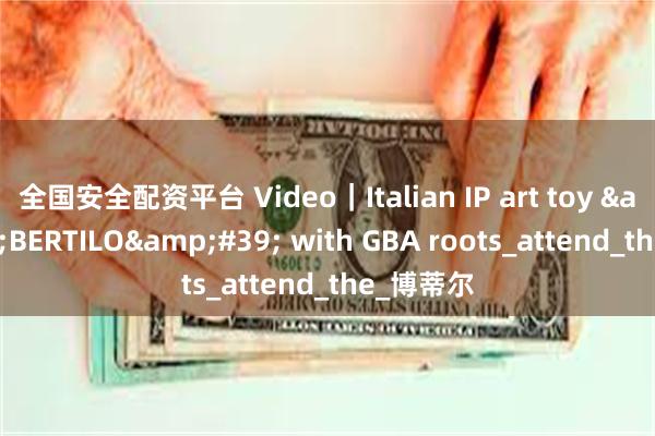 全国安全配资平台 Video｜Italian IP art toy &#39;BERTILO&#39; with GBA roots_attend_the_博蒂尔