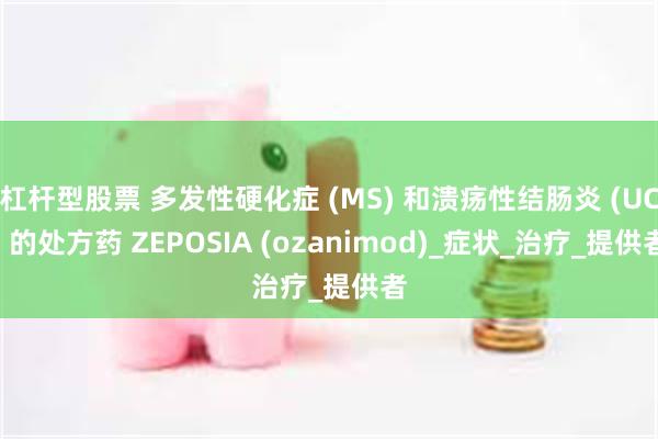 杠杆型股票 多发性硬化症 (MS) 和溃疡性结肠炎 (UC) 的处方药 ZEPOSIA (ozanimod)_症状_治疗_提供者