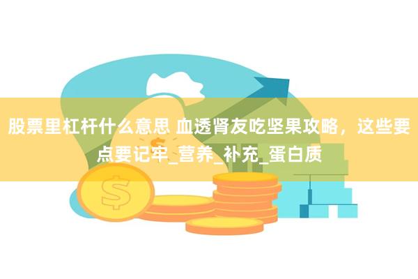 股票里杠杆什么意思 血透肾友吃坚果攻略，这些要点要记牢_营养_补充_蛋白质