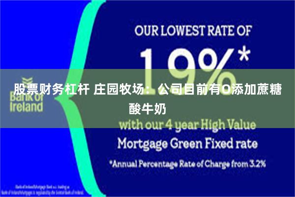 股票财务杠杆 庄园牧场:公司目前有O添加蔗糖酸牛奶