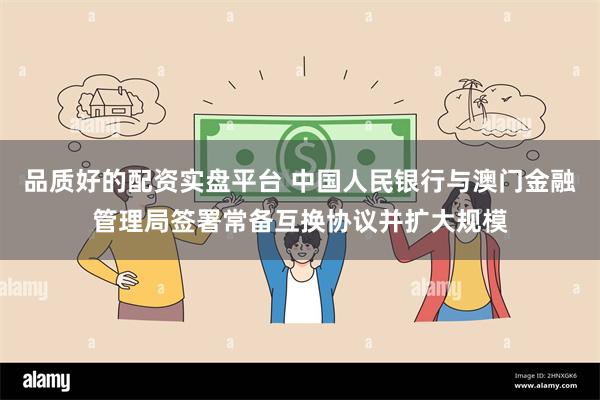 品质好的配资实盘平台 中国人民银行与澳门金融管理局签署常备互换协议并扩大规模