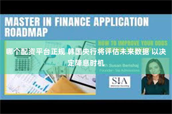 哪个配资平台正规 韩国央行将评估未来数据 以决定降息时机